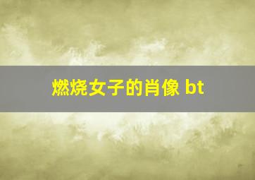 燃烧女子的肖像 bt